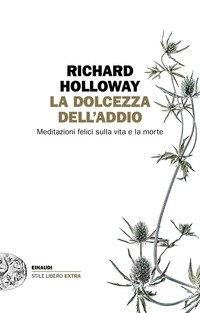 DOLCEZZA DELL\'ADDIO - MEDITAZIONI FELICI SULLA VITA E LA MORTE di HOLLOWAY RICHARD