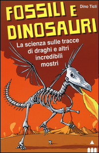 FOSSILI E DINOSAURI - LA SCIENZA SULLE TRACCE DI DRAGHI E ALTRI INCREDIBILI MOSTRI