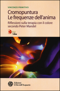 CROMOPUNTURA LE FREQUENZE DELL\'ANIMA - RIFLESSIONI SULLA TERAPIA CON IL COLORE SECONDO PETER MANDEL