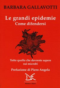 GRANDI EPIDEMIE - COME DIFENDERSI - TUTTO QUELLO CHE DOVRESTE SAPERE SUI MICROBI di GALLAVOTTI BARBARA