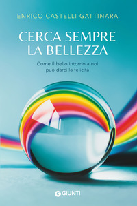 CERCA SEMPRE LA BELLEZZA - COME IL BELLO INTORNO A NOI PUO\' DARCI LA FELICITA\'