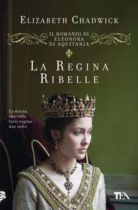 REGINA RIBELLE - IL ROMANZO DI ELEONORA D\'AQUITANIA