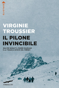 PILONE INVINCIBILE - WALTER BONATTI PIERRE MAZEAUD E LA TRAGICA ESTATE DEL FRENEY