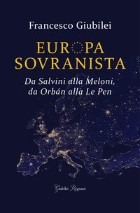 EUROPA SOVRANISTA - DA SALVINI ALLA MELONI DA ORBAN ALLA LE PEN di GIUBILEI FRANCESCO