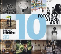 PREMIO PONCHIELLI 2004 - 2014 - 10 FOTOGRAFI 10 STORIE 10 ANNI
