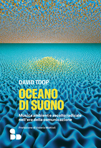 OCEANO DI SUONO - MUSICA AMBIENT E ASCOLTO RADICALE NELL\'ERA DELLA COMUNICAZIONE