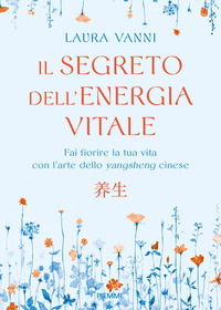 SEGRETO DELL\'ENERGIA VITALE - FAI FIORIRE LA TUA VITA CON L\'ARTE DELLO YANGSHENG CINESE