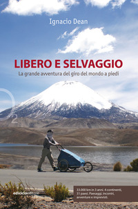 LIBERO E SELVAGGIO - LA GRANDE AVVENTURA DEL GIRO DEL MONDO A PIEDI