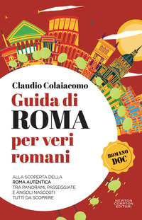 GUIDA DI ROMA PER VERI ROMANI - ALLA SCOPERTA DELLA ROMA AUTENTICA TRA PANORAMI PASSEGGIATE E