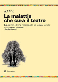 MALATTIA CHE CURA IL TEATRO - ESPERIENZA E TEORIA NEL RAPPORTO TRA SCENA E SOCIETA\'