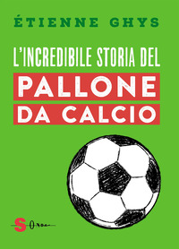 INCREDIBILE STORIA DEL PALLONE DA CALCIO - TUTTO QUELLO CHE DEVI SAPERE SUL MONDO DEL PALLONE