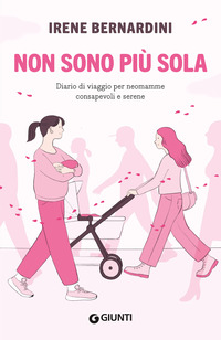 NON SONO PIU\' SOLA - DIARIO DI VIAGGIO PER NEOMAMME CONSAPEVOLI E SERENE