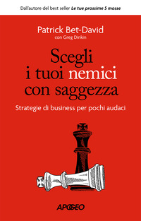 SCEGLI I TUOI NEMICI CON SAGGEZZA - STRATEGIE DI BUSINESS PER POCHI AUDACI