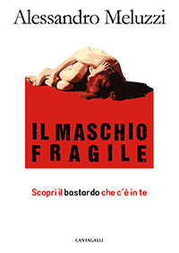 MASCHIO FRAGILE - SCOPRI IL BASTARDO CHE C\'E\' IN TE