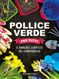 POLLICE VERDE PER TUTTI - IL MANUALE COMPLETO DEL GIARDINAGGIO