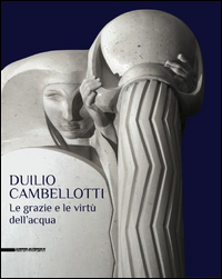 DUILIO CAMBELLOTTI - LE GRAZIE E LE VIRTU\' DELL\'ACQUA - CATALOGO DELLA MOSTRA