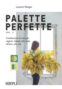 PALETTE PERFETTE 2 - COMBINAZIONI DI COLORE ISPIRATE ALLA MODA ALL\'ARTE E ALLO STILE