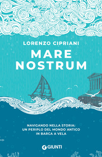 MARE NOSTRUM - NAVIGANDO NELLA STORIA UN PERIPLO DEL MONDO ANTICO IN BARCA A VELA