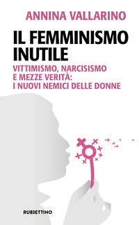 FEMMINISMO INUTILE - VITTIMISMO NARCISISMO E MEZZE VERITA\'