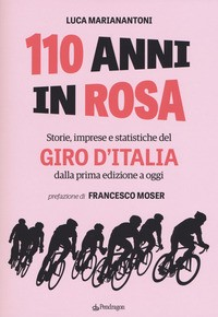 110 ANNI IN ROSA - STORIE IMPRESE E STATISTICHE DEL GIRO D\'ITALIA DALLA PRIMA EDIZIONE A OGGI di MARIANANTONI LUCA