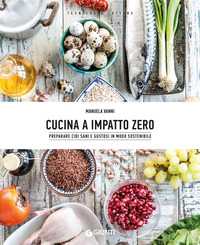 CUCINA A IMPATTO ZERO - PREPARARE CIBI SANI E GUSTOSI IN MODO SOSTENIBILE