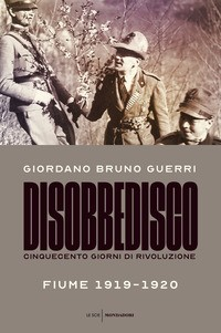 DISOBBEDISCO - CINQUECENTO GIORNI DI RIVOLUZIONE FIUME 1919 - 1920 di GUERRI GIORDANO BRUNO