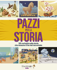 PAZZI PER LA STORIA - 125 CURIOSITA\' SULLA STORIA CHE NESSUNO TI HA MAI RACCONTATO