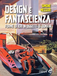 DESIGN E FANTASCIENZA - FORME DI IERI IN OGGETTI DI DOMANI