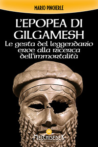 EPOPEA DI GILGAMESH - LE GESTA DEL LEGGENDARIO EROE ALLA RICERCA DELL\'IMMORTALITA\'