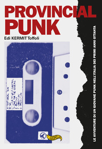 PROVINCIAL PUNK - LE AVVENTURE DI UN GIOVANE PUNK NELL\'ITALIA DEI PRIMI ANNI OTTANTA