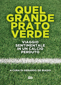 QUEL GRANDE PRATO VERDE - VIAGGIO SENTIMENTALE IN UN CALCIO PERDUTO