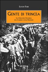 GENTE DI TRINCEA - LA GRANDE GUERRA SUL CARSO E SULL\'ISONZO