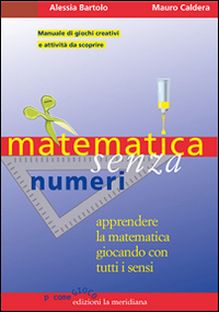 MATEMATICA SENZA NUMERI - APPRENDERE LA MATEMATICA GIOCANDO CON TUTTI I SENSI