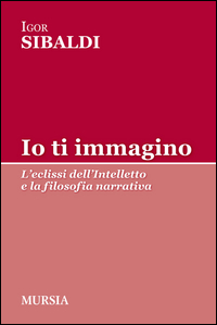 IO TI IMMAGINO - L\'ECLISSI DELL\'INTELLETTO E LA FILOSOFIA NARRATIVA