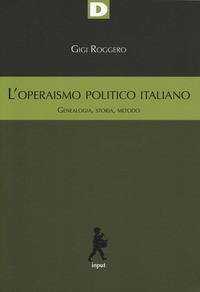 OPERAISMO POLITICO ITALIANO - GENEALOGIA STORIA METODO di ROGGERO GIGI