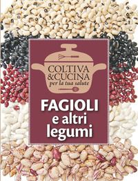 FAGIOLI E ALTRI LEGUMI - COLTIVA E CUCINA PER LA TUA SALUTE