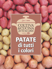 PATATE DI TUTTI I COLORI - COLTIVA E CUCINA PER LA TUA SALUTE