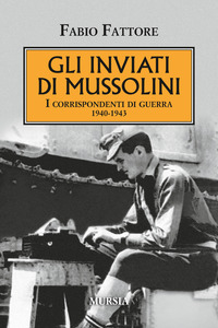 INVIATI DI MUSSOLINI - I CORRISPONDENTI DI GUERRA 1940 - 1943