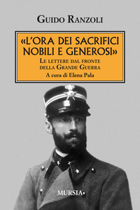 ORA DEI SACRIFICI NOBILI E GENEROSI - LE LETTERE DAL FRONTE DELLA GRANDE GUERRA