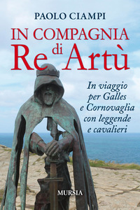 IN COMPAGNIA DI RE ARTU\' - IN VIAGGIO PER GALLES A CORNOVAGLIA CON LEGGENDE E CAVALIERI