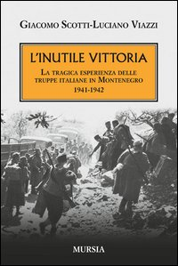 INUTILE VITTORIA - LA TRAGICA ESPERIENZA DELLE TRUPPE ITALIANE IN MONTENEGRO 1941 - 1942