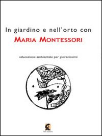 IN GIARDINO E NELL\'ORTO CON MARIA MONTESSORI - LA NATURA NELL\'EDUCAZIONE DELL\'INFANZIA