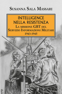 INTELLIGENCE NELLA RESISTENZA - LA MISSIONE GBT DEL SERVIZIO INFORMAZIONI MILITARI 1943 - 1945