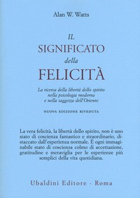 SIGNIFICATO DELLA FELICITA\' - LA RICERCA DELLA LIBERTA\' DELLO SPIRITO NELLA PSICOLOGIA MODERNA di WATTS ALAN W.