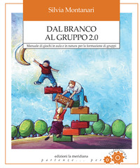 DAL BRANCO AL GRUPPO 2.0 - MANUALE DI GIOCHI IN AULA E IN NATURA PER LA FORMAZIONE DI GRUPPI