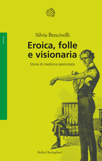 EROICA FOLLE E VISIONARIA - STORIE DI MEDICINA SPERICOLATA