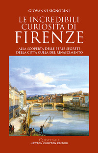 INCREDIBILI CURIOSITA\' DI FIRENZE - ALLA SCOPERTA DELLE PERLE SEGRETE DELLA CITTA\' CULLA DEL