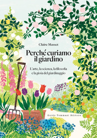 PERCHE CURIAMO IL GIARDINO - L\'ARTE LA SCIENZA LA FILOSOFIA E LA GIOIA DEL GIARDINAGGIO