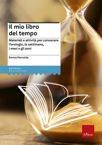 MIO LIBRO DEL TEMPO - MATERIALI E ATTIVITA\' PER CONOSCERE L\'OROLOGIO LA SETTIMANA E MESI E GLI ANNI