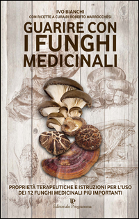 GUARIRE CON I FUNGHI MEDICINALI - PROPRIETA\' TERAPEUTICHE E ISTRUZIONI PER L\'USO